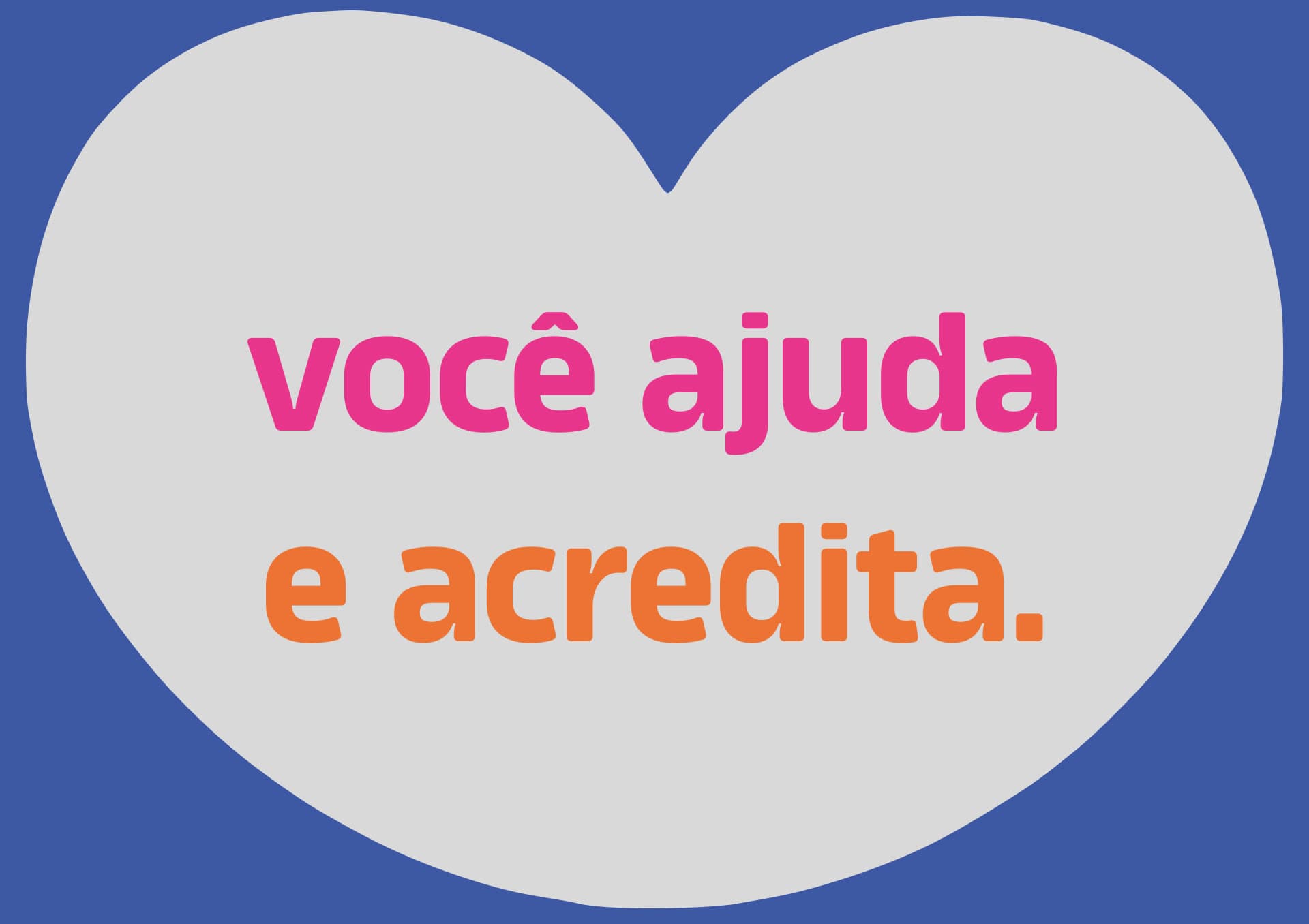 Você ajuda e acredita.